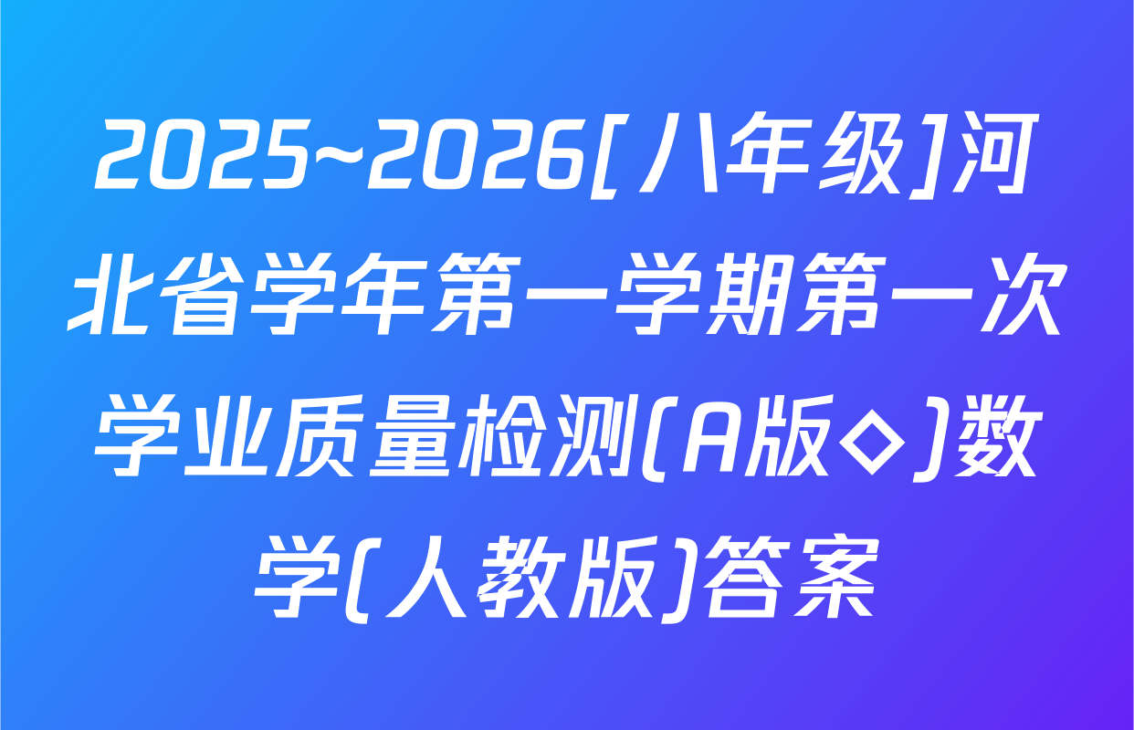 2025~2026[八年级]河北省学年第一学期第一次学业质量检测(A版◇)数学(人教版)答案