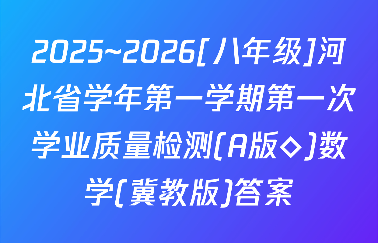 2025~2026[八年级]河北省学年第一学期第一次学业质量检测(A版◇)数学(冀教版)答案