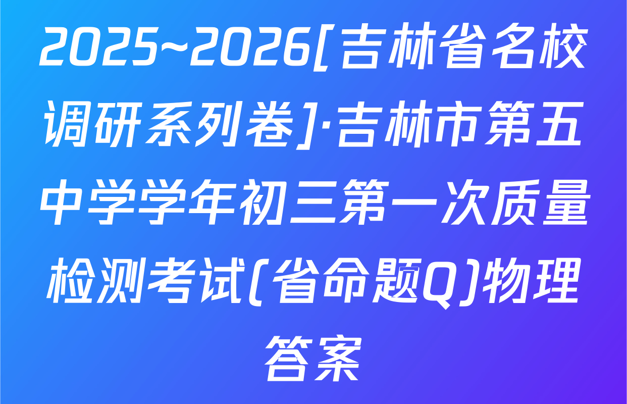 2025~2026[吉林省名校调研系列卷]·吉林市第五中学学年初三第一次质量检测考试(省命题Q)物理答案