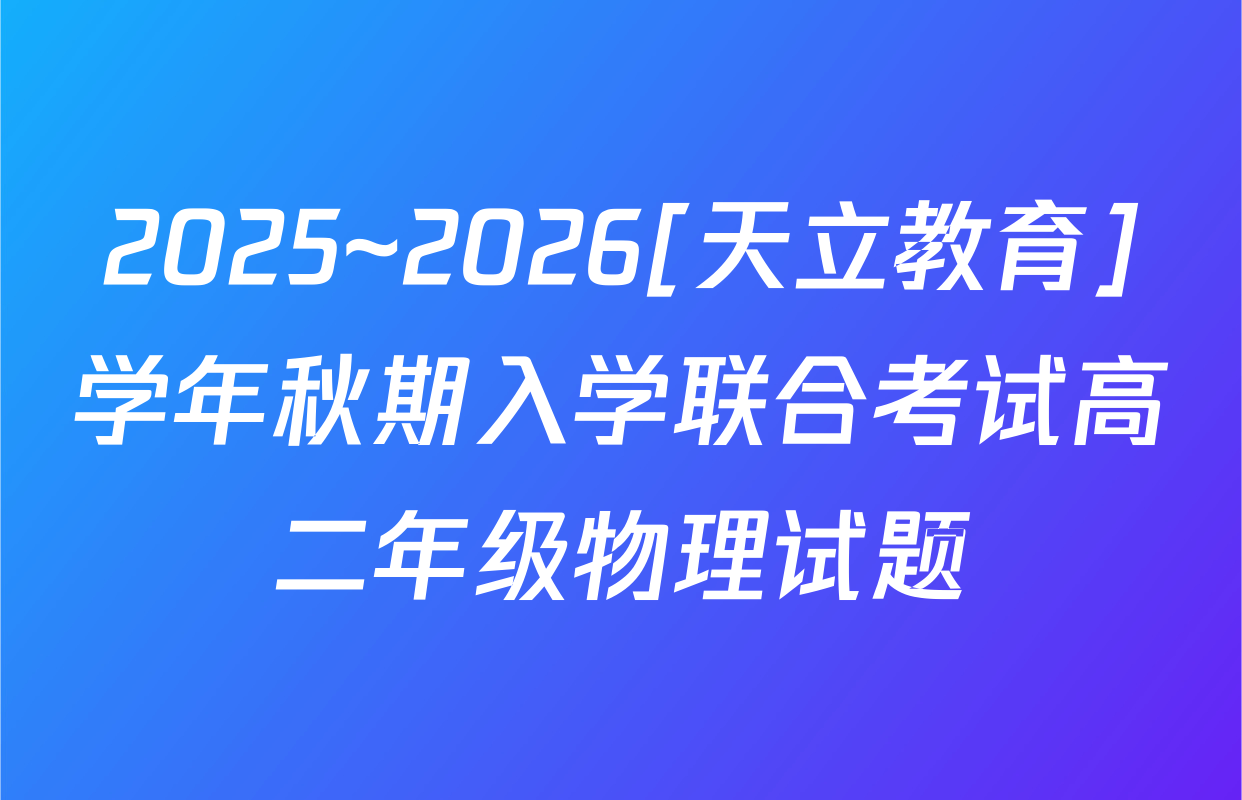 2025~2026[天立教育]学年秋期入学联合考试高二年级物理试题