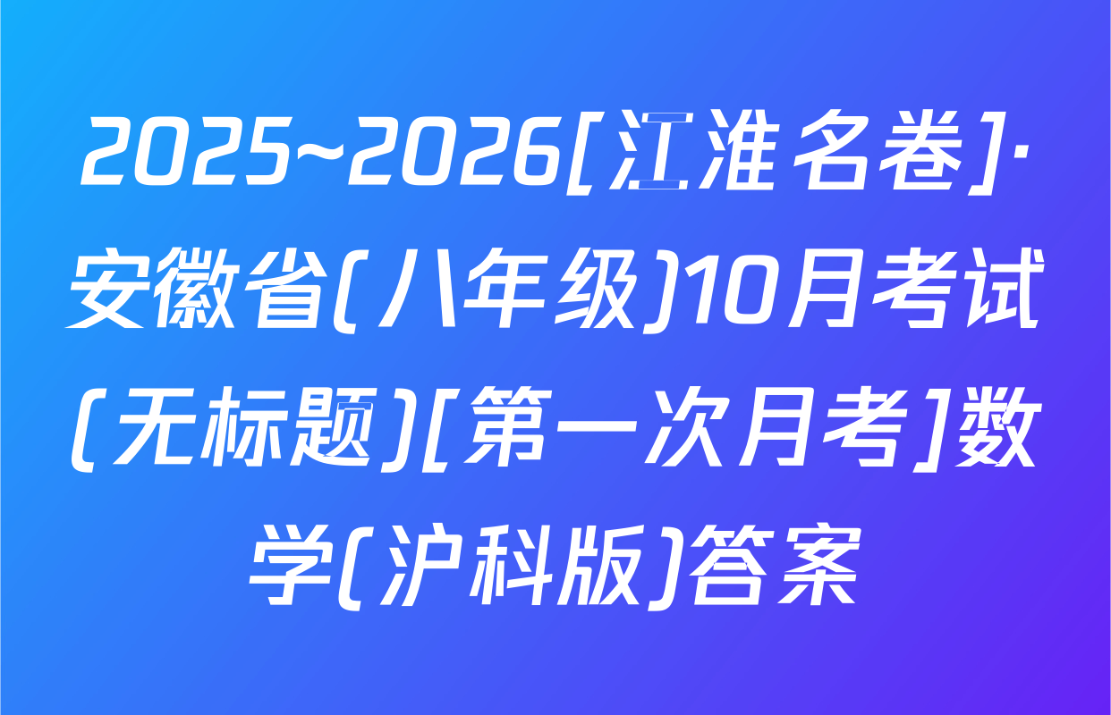 2025~2026[江淮名卷]·安徽省(八年级)10月考试(无标题)[第一次月考]数学(沪科版)答案