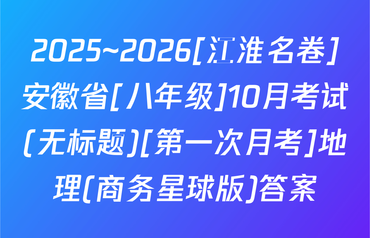 2025~2026[江淮名卷]安徽省[八年级]10月考试(无标题)[第一次月考]地理(商务星球版)答案