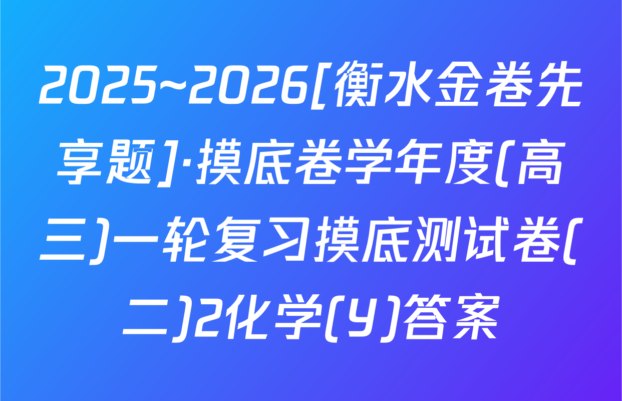 2025~2026[衡水金卷先享题]·摸底卷学年度(高三)一轮复习摸底测试卷(二)2化学(Y)答案