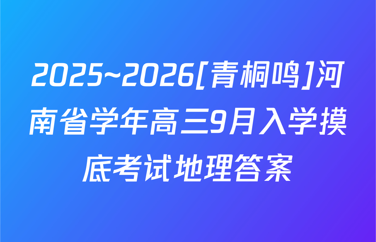 2025~2026[青桐鸣]河南省学年高三9月入学摸底考试地理答案