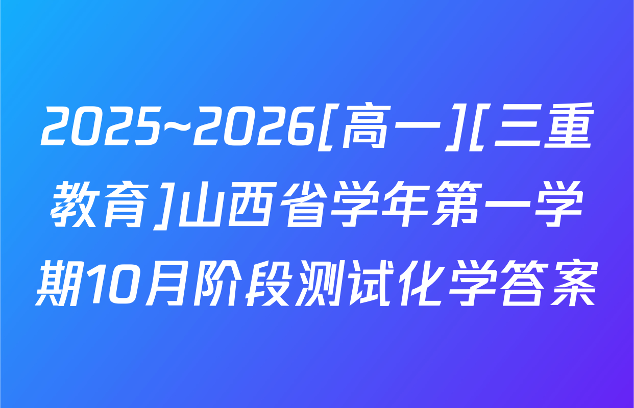 2025~2026[高一][三重教育]山西省学年第一学期10月阶段测试化学答案
