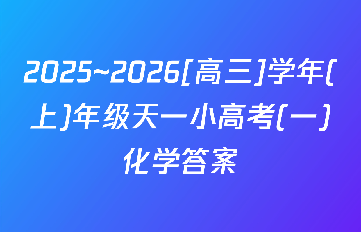 2025~2026[高三]学年(上)年级天一小高考(一)化学答案