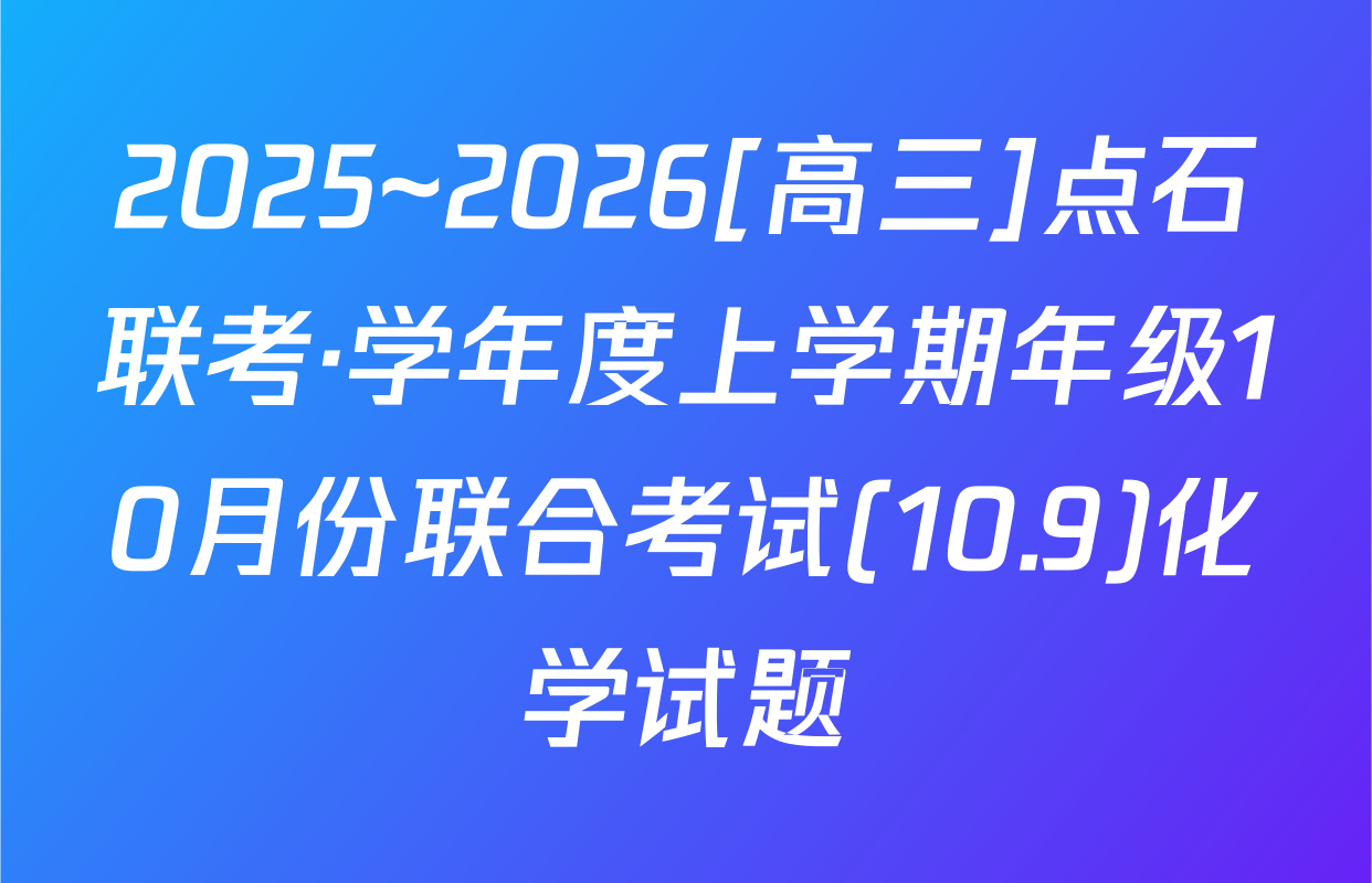2025~2026[高三]点石联考·学年度上学期年级10月份联合考试(10.9)化学试题