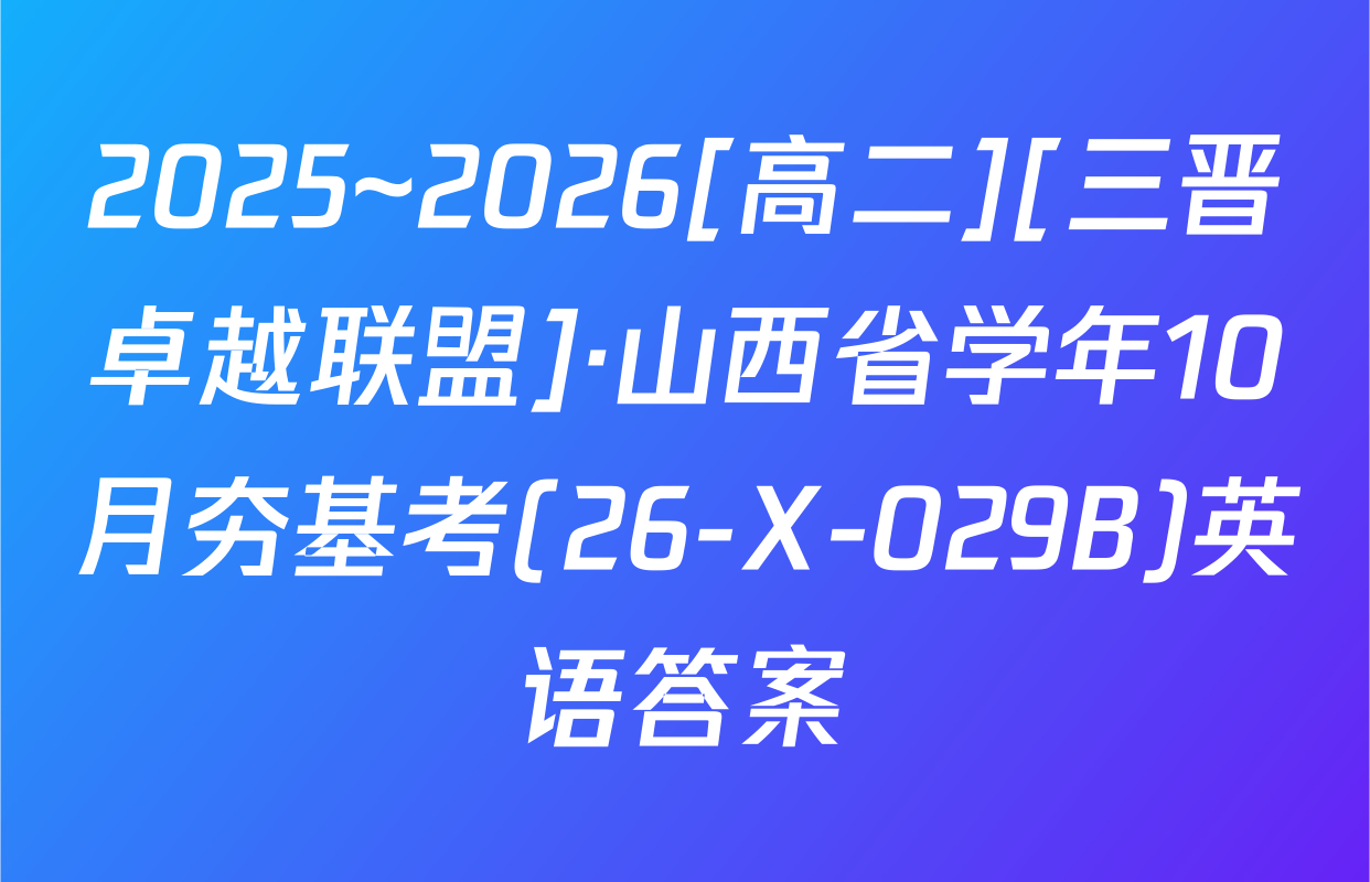 2025~2026[高二][三晋卓越联盟]·山西省学年10月夯基考(26-X-029B)英语答案