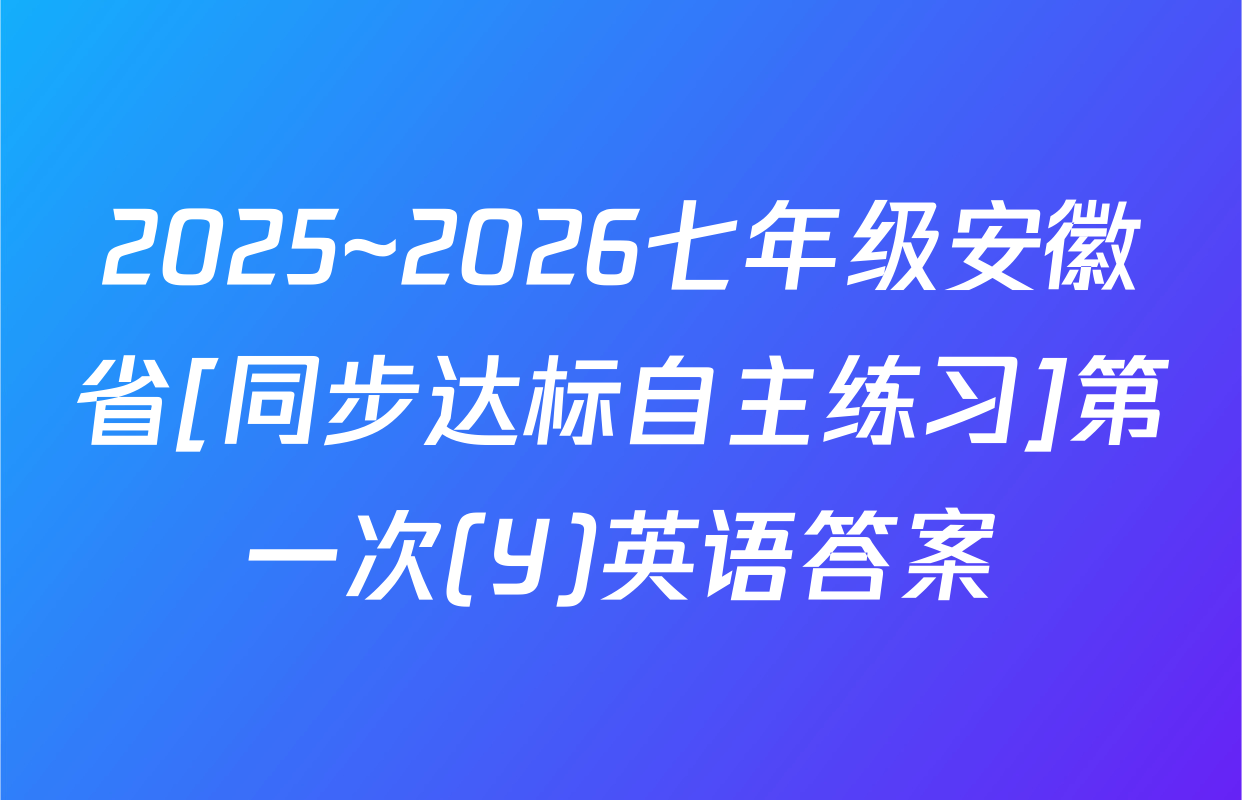 2025~2026七年级安徽省[同步达标自主练习]第一次(Y)英语答案