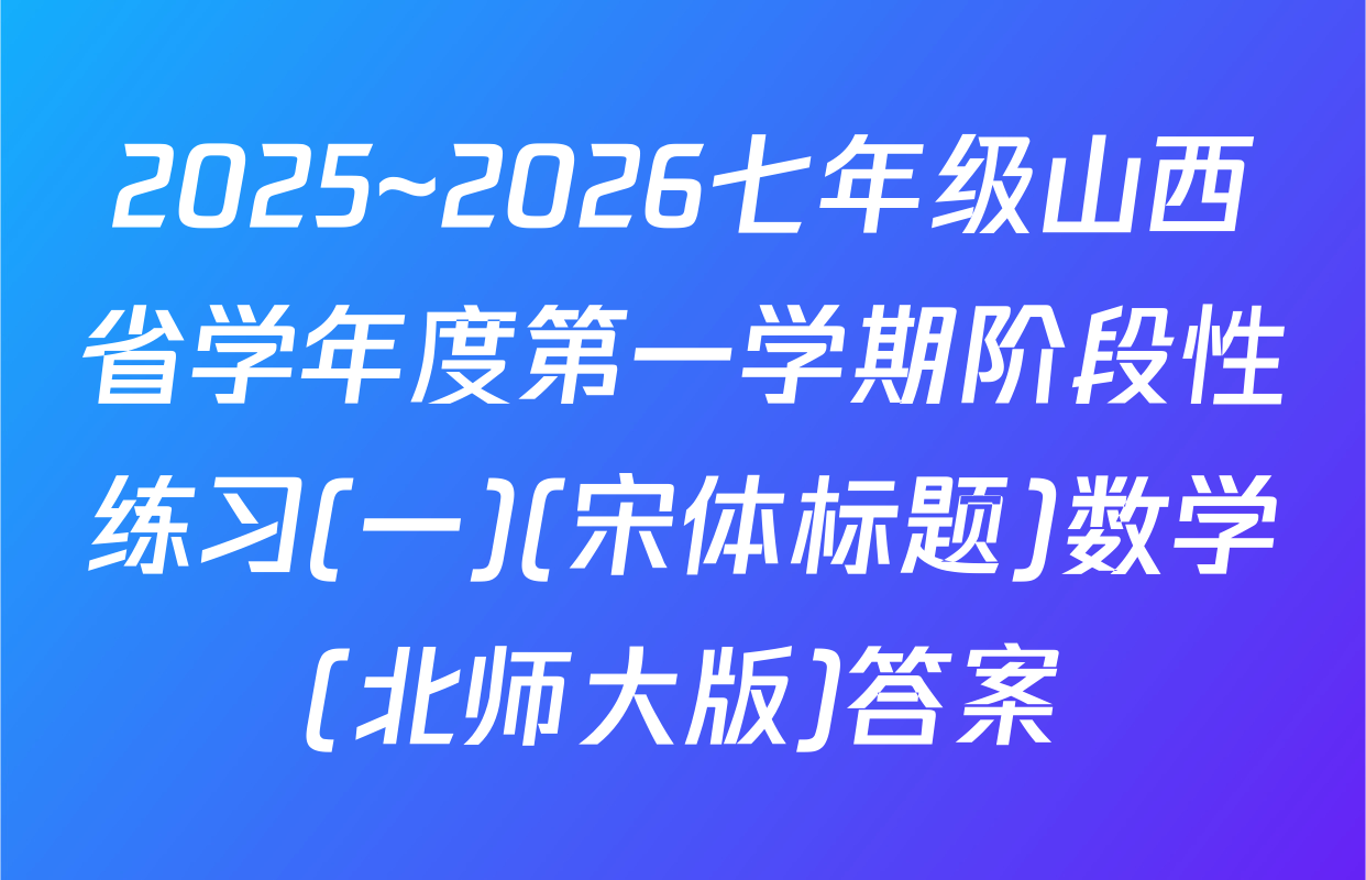 2025~2026七年级山西省学年度第一学期阶段性练习(一)(宋体标题)数学(北师大版)答案