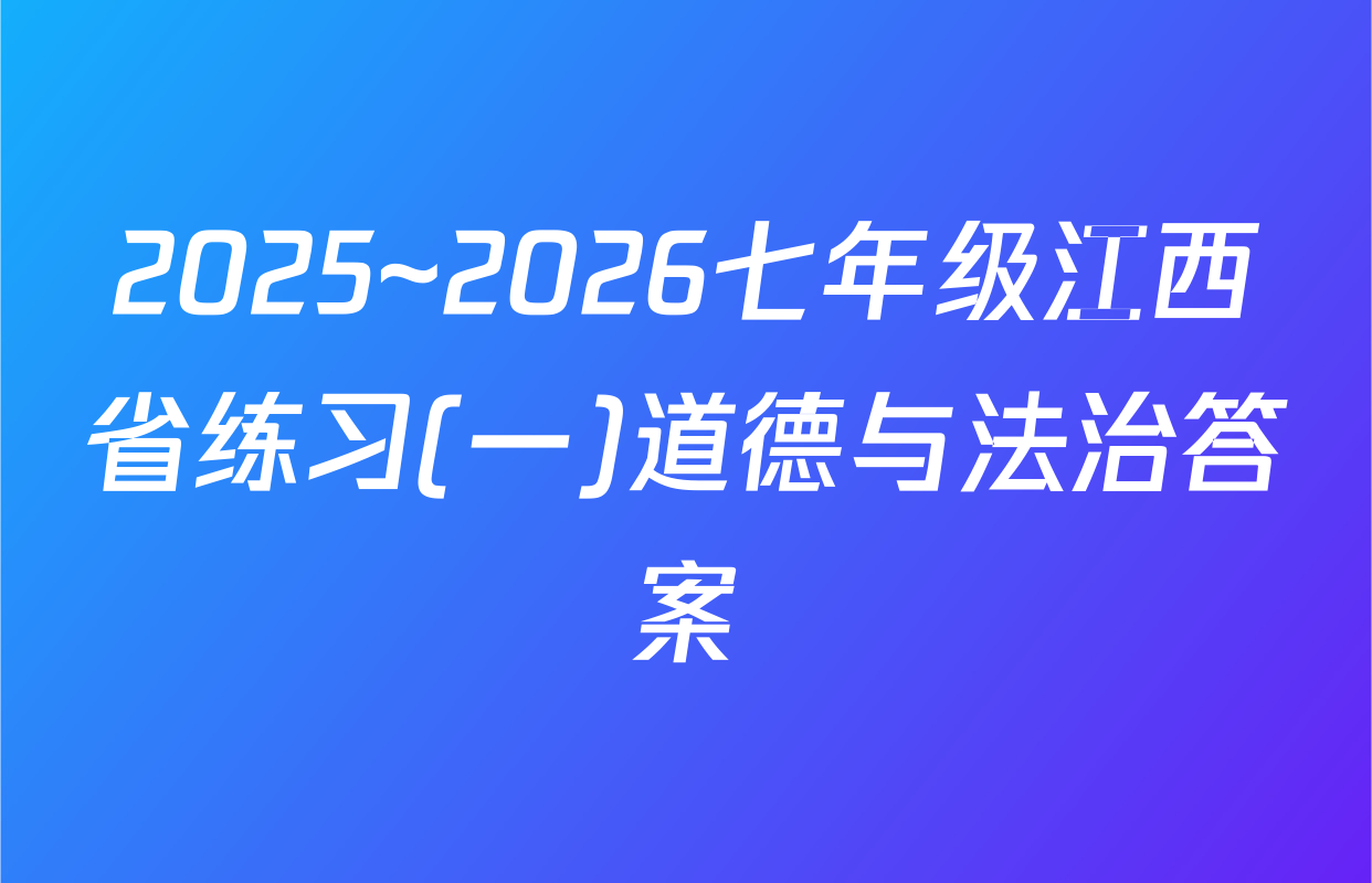 2025~2026七年级江西省练习(一)道德与法治答案