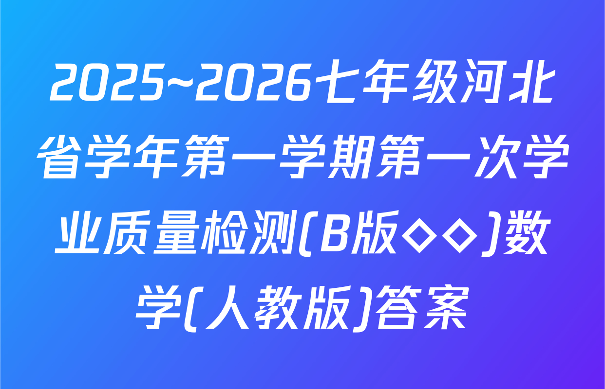 2025~2026七年级河北省学年第一学期第一次学业质量检测(B版◇◇)数学(人教版)答案