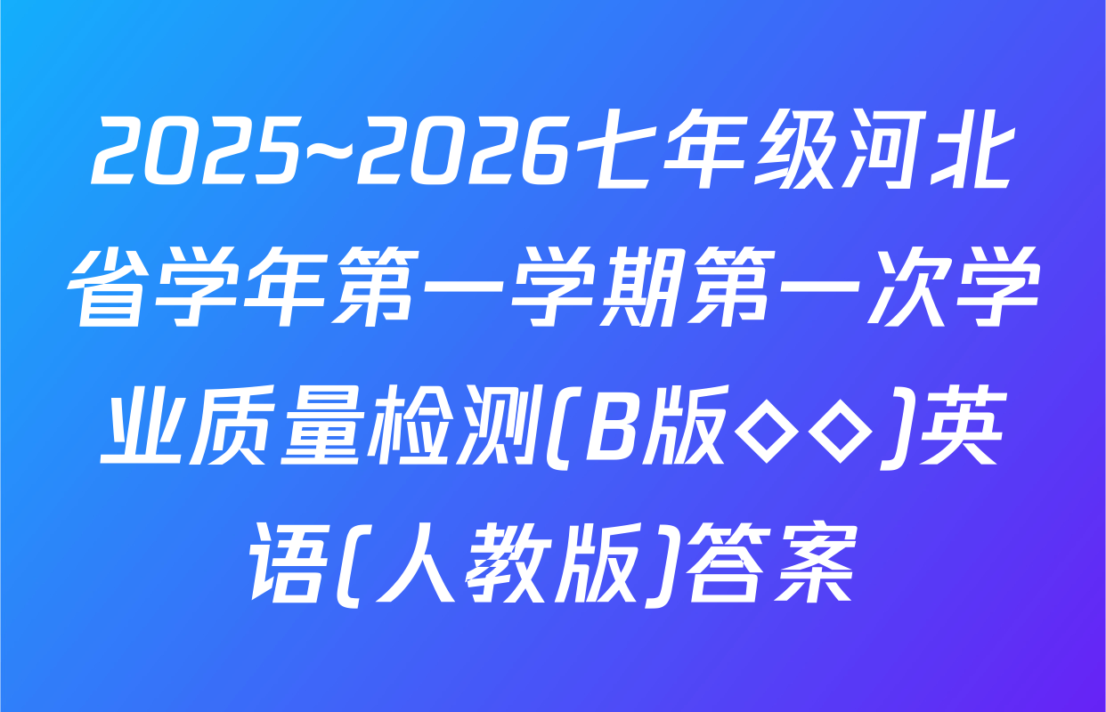 2025~2026七年级河北省学年第一学期第一次学业质量检测(B版◇◇)英语(人教版)答案