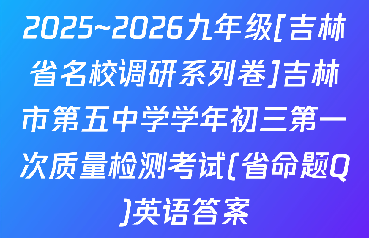 2025~2026九年级[吉林省名校调研系列卷]吉林市第五中学学年初三第一次质量检测考试(省命题Q)英语答案