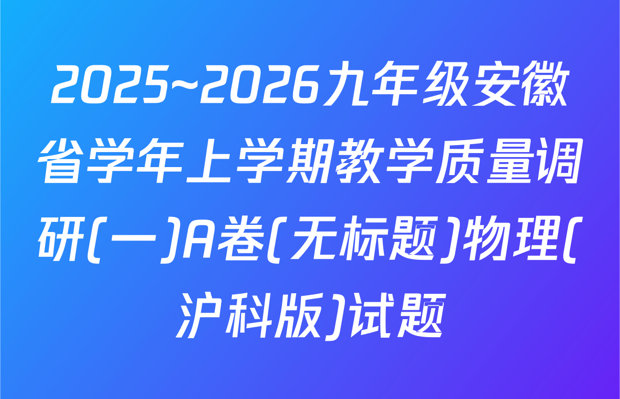 2025~2026九年级安徽省学年上学期教学质量调研(一)A卷(无标题)物理(沪科版)试题