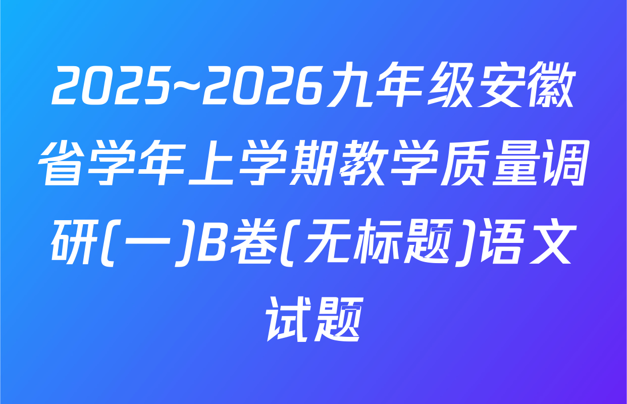 2025~2026九年级安徽省学年上学期教学质量调研(一)B卷(无标题)语文试题