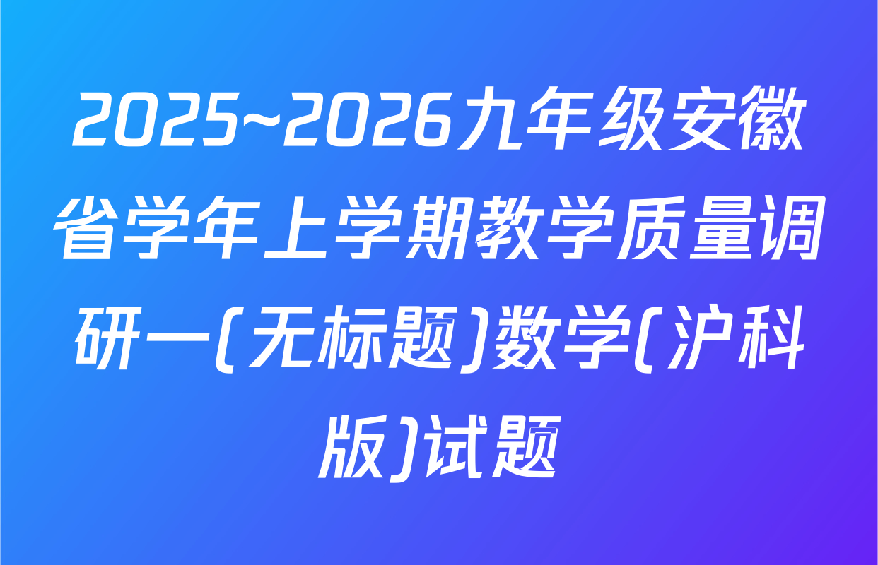 2025~2026九年级安徽省学年上学期教学质量调研一(无标题)数学(沪科版)试题