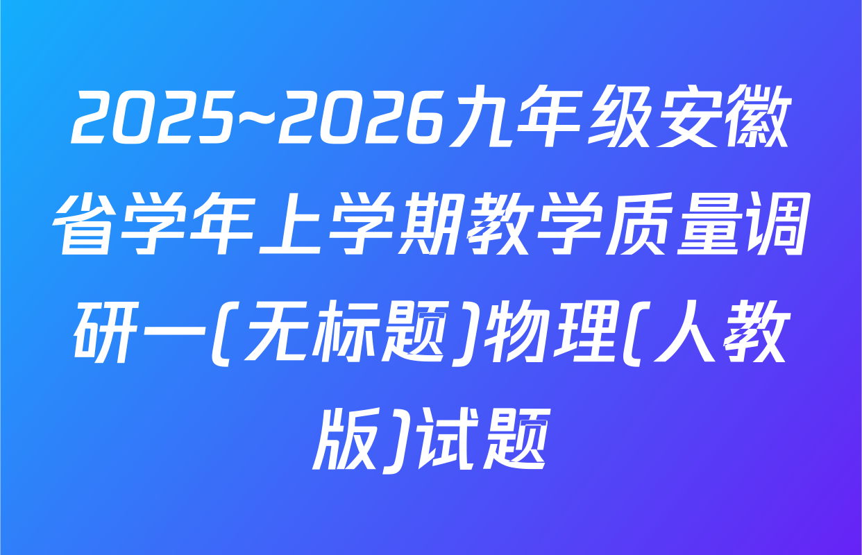2025~2026九年级安徽省学年上学期教学质量调研一(无标题)物理(人教版)试题