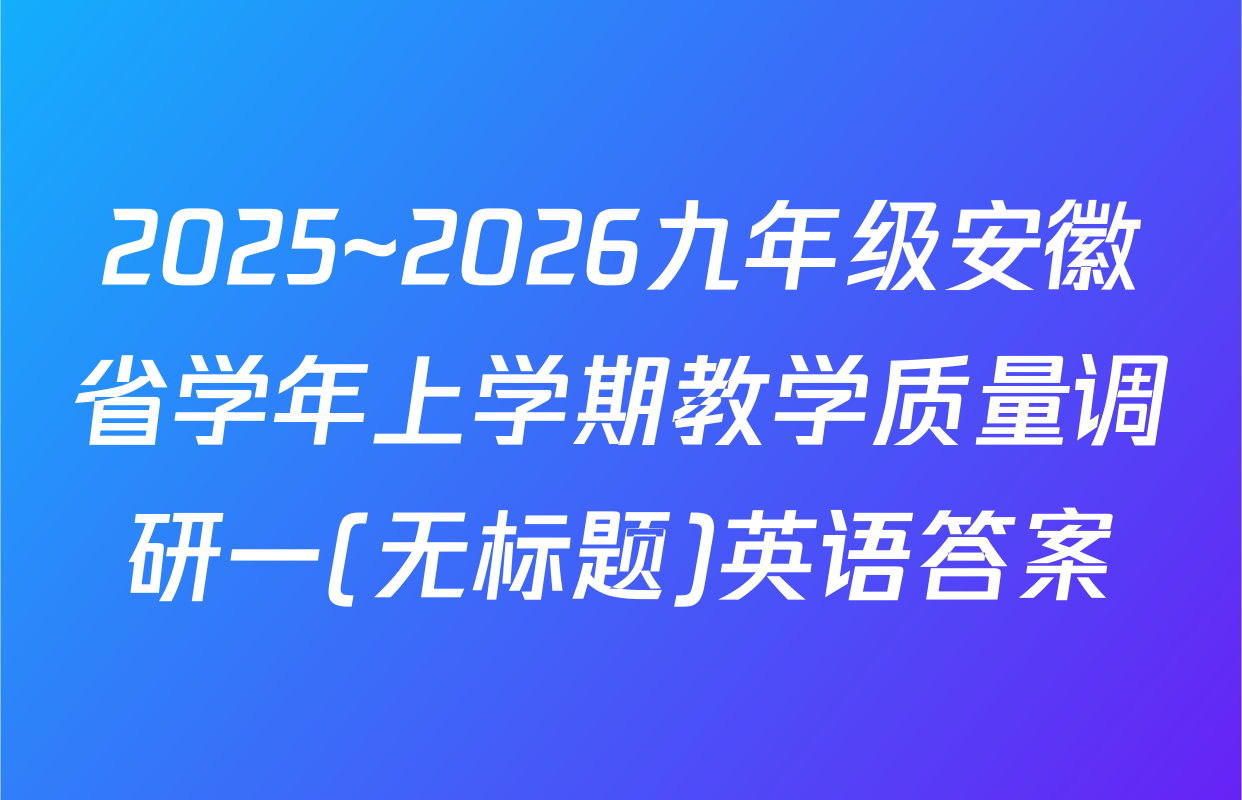 2025~2026九年级安徽省学年上学期教学质量调研一(无标题)英语答案