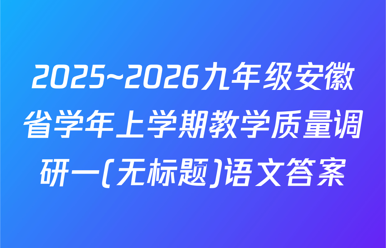 2025~2026九年级安徽省学年上学期教学质量调研一(无标题)语文答案