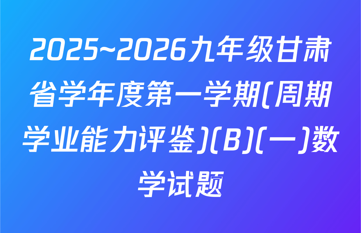 2025~2026九年级甘肃省学年度第一学期(周期学业能力评鉴)(B)(一)数学试题
