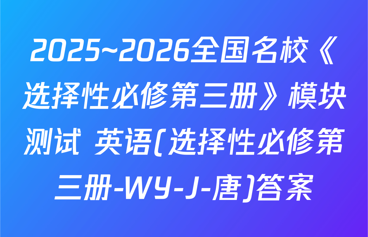 2025~2026全国名校《选择性必修第三册》模块测试 英语(选择性必修第三册-WY-J-唐)答案