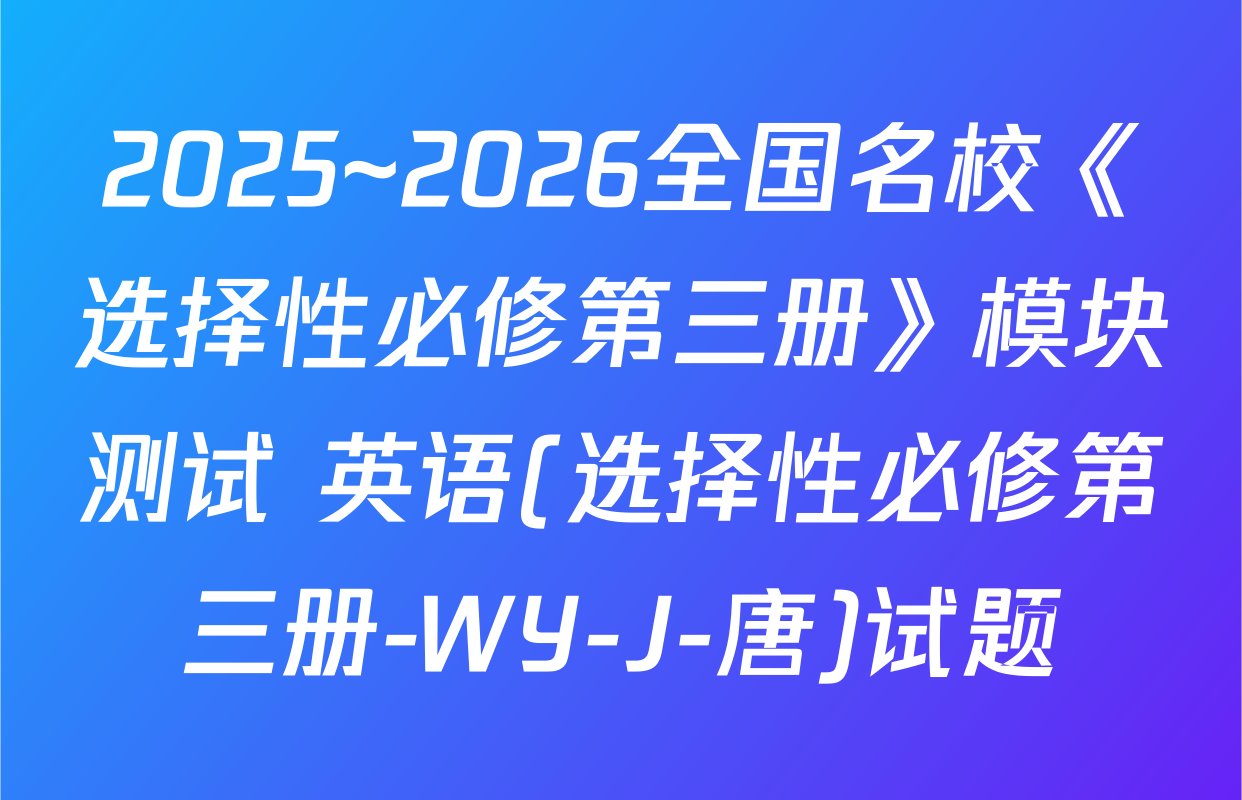 2025~2026全国名校《选择性必修第三册》模块测试 英语(选择性必修第三册-WY-J-唐)试题