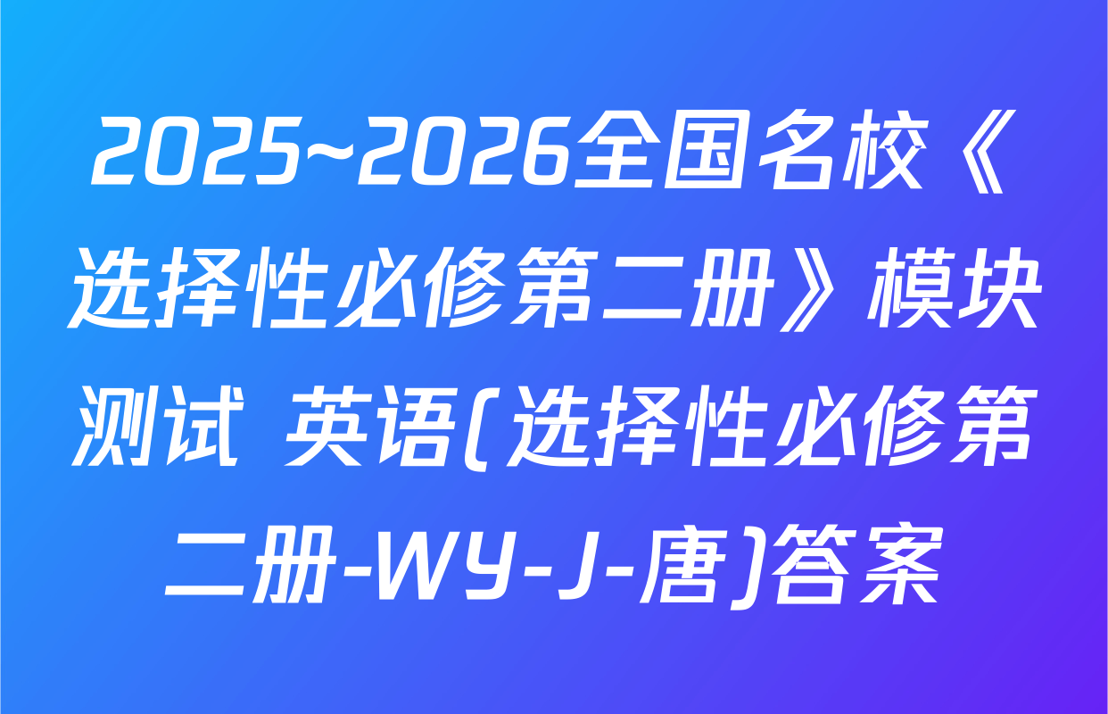 2025~2026全国名校《选择性必修第二册》模块测试 英语(选择性必修第二册-WY-J-唐)答案