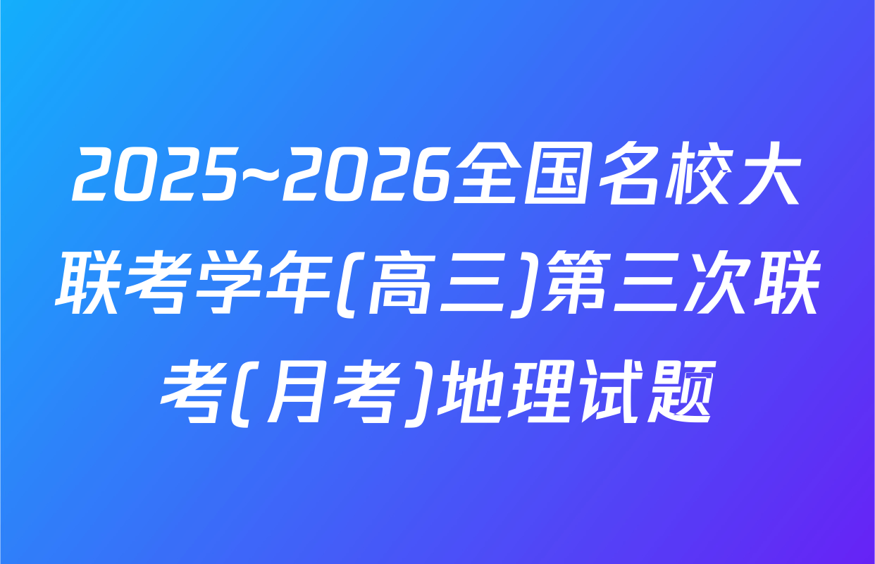 2025~2026全国名校大联考学年(高三)第三次联考(月考)地理试题