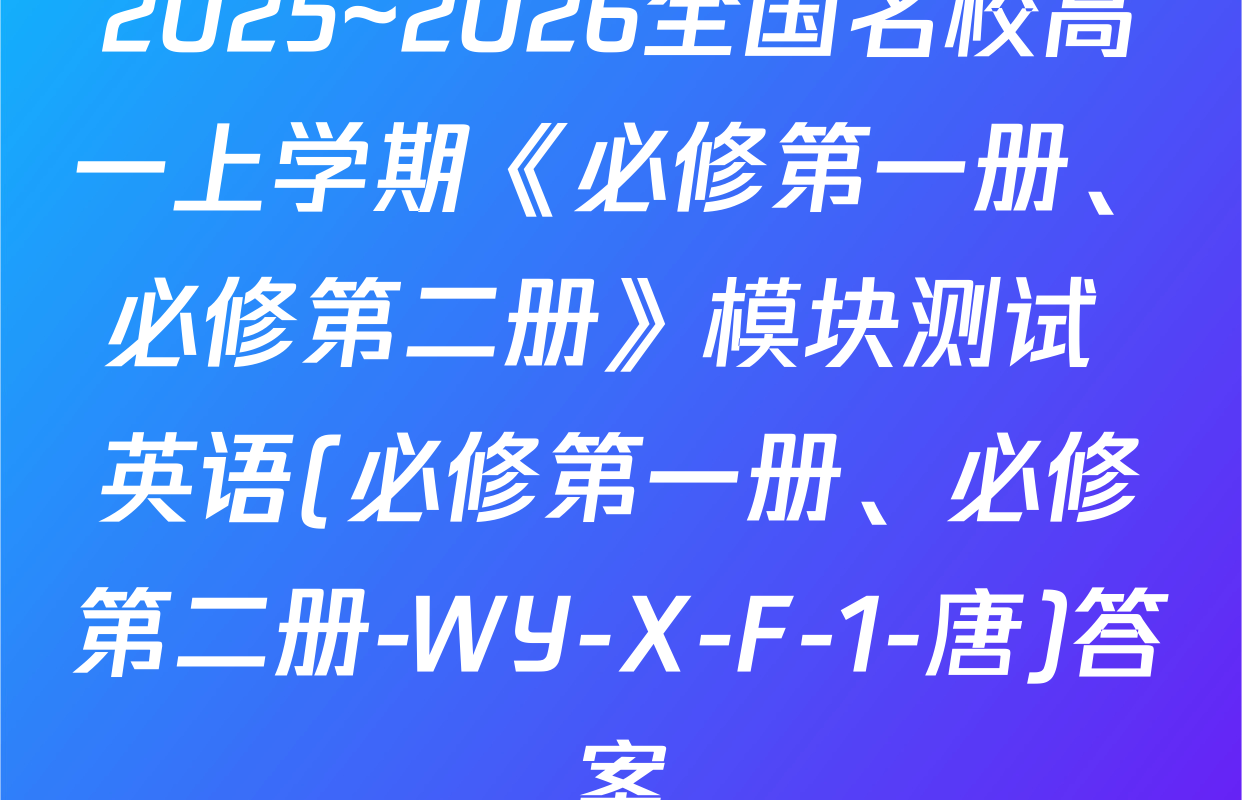 2025~2026全国名校高一上学期《必修第一册、必修第二册》模块测试 英语(必修第一册、必修第二册-WY-X-F-1-唐)答案
