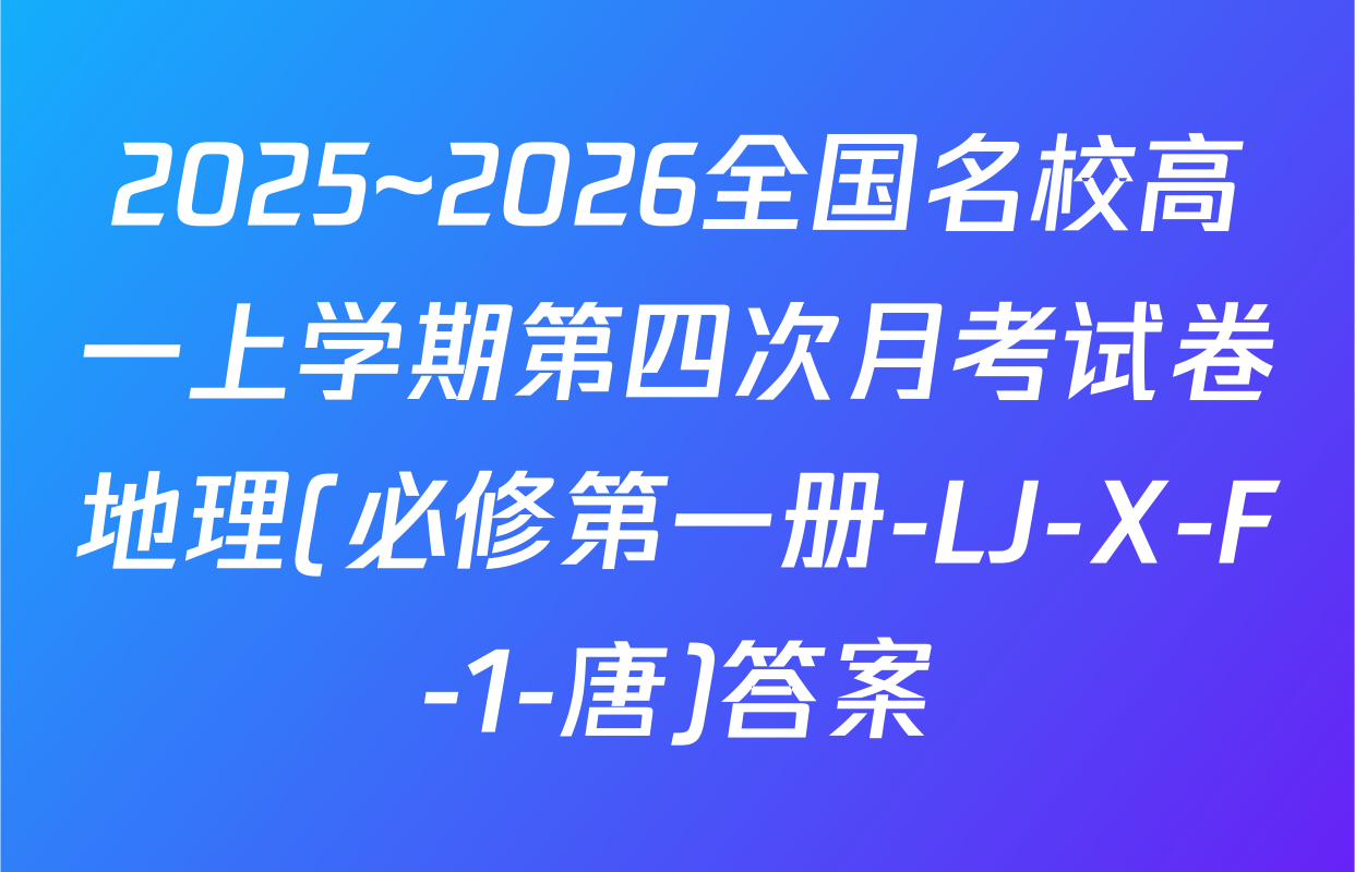 2025~2026全国名校高一上学期第四次月考试卷地理(必修第一册-LJ-X-F-1-唐)答案