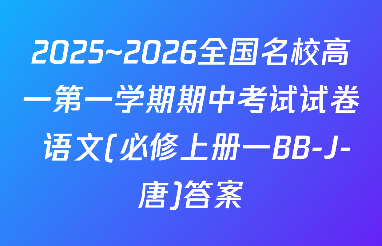 2025~2026全国名校高一第一学期期中考试试卷 语文(必修上册一BB-J-唐)答案