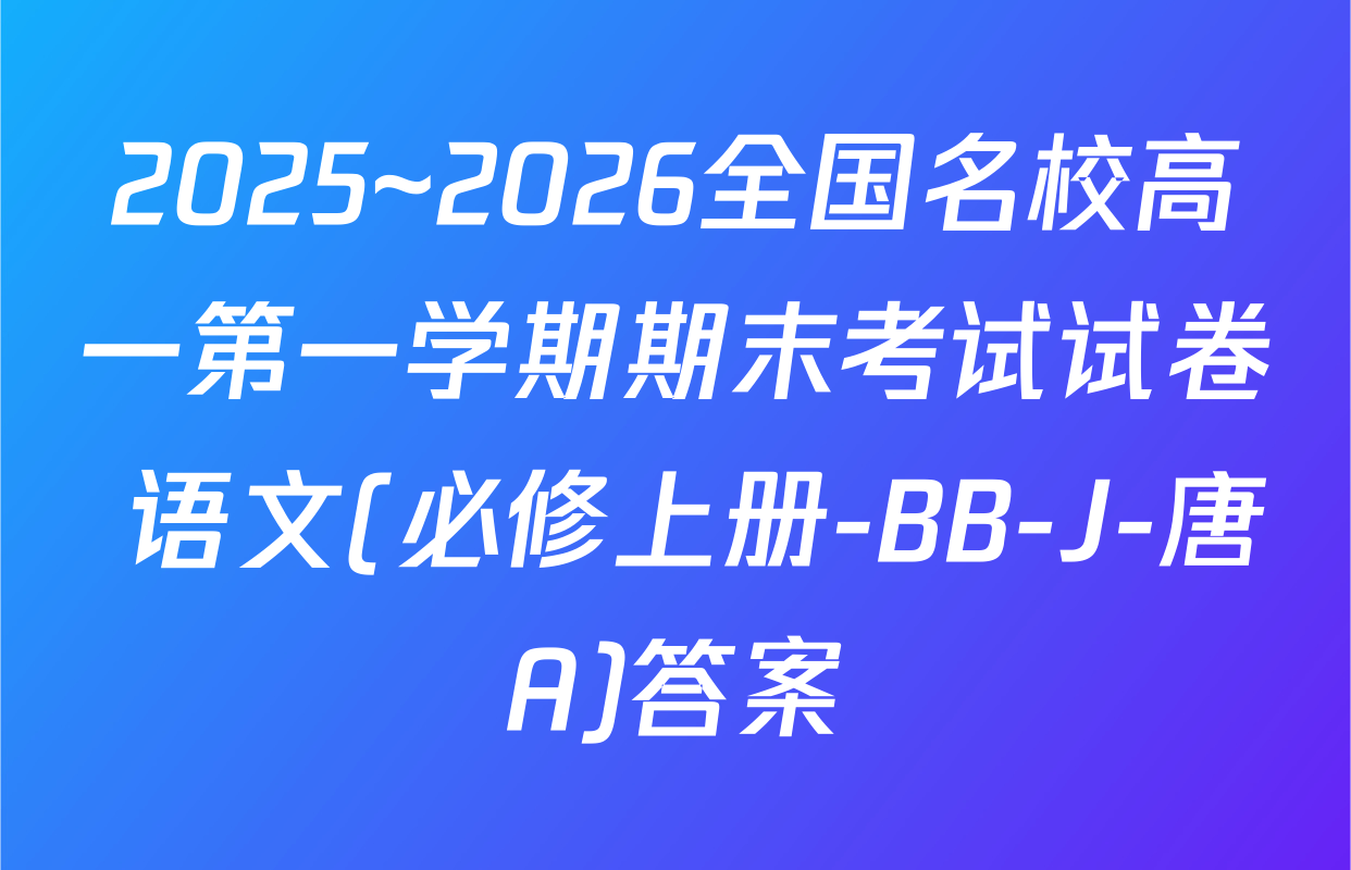 2025~2026全国名校高一第一学期期末考试试卷 语文(必修上册-BB-J-唐A)答案