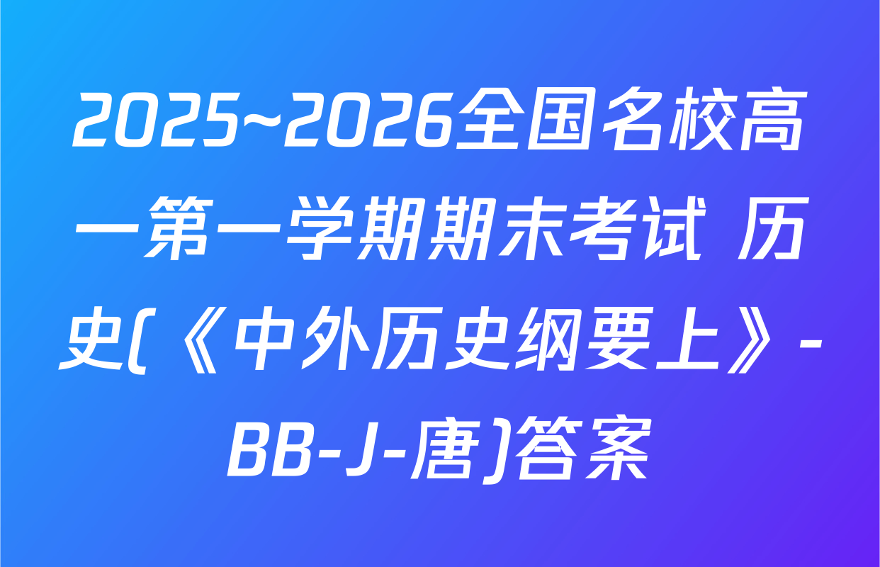 2025~2026全国名校高一第一学期期末考试 历史(《中外历史纲要上》-BB-J-唐)答案