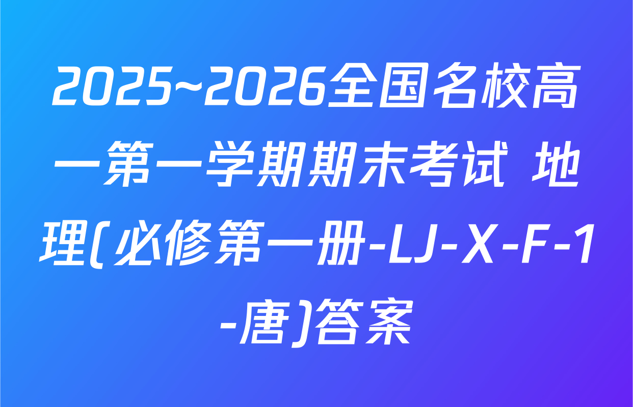2025~2026全国名校高一第一学期期末考试 地理(必修第一册-LJ-X-F-1-唐)答案