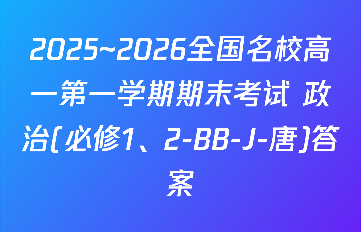 2025~2026全国名校高一第一学期期末考试 政治(必修1、2-BB-J-唐)答案