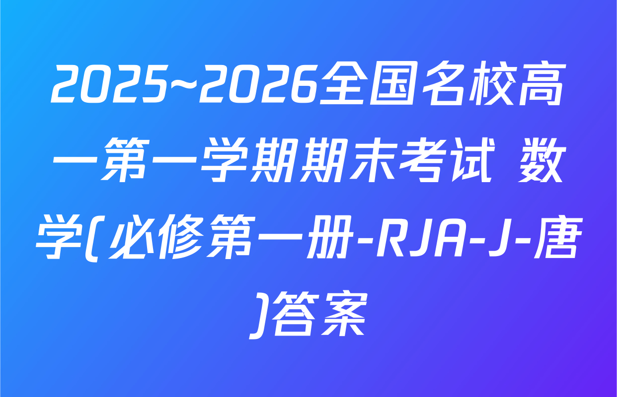2025~2026全国名校高一第一学期期末考试 数学(必修第一册-RJA-J-唐)答案