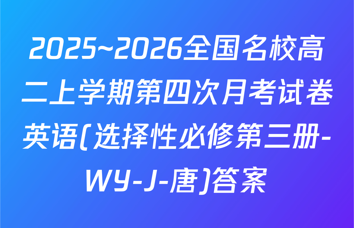 2025~2026全国名校高二上学期第四次月考试卷英语(选择性必修第三册-WY-J-唐)答案