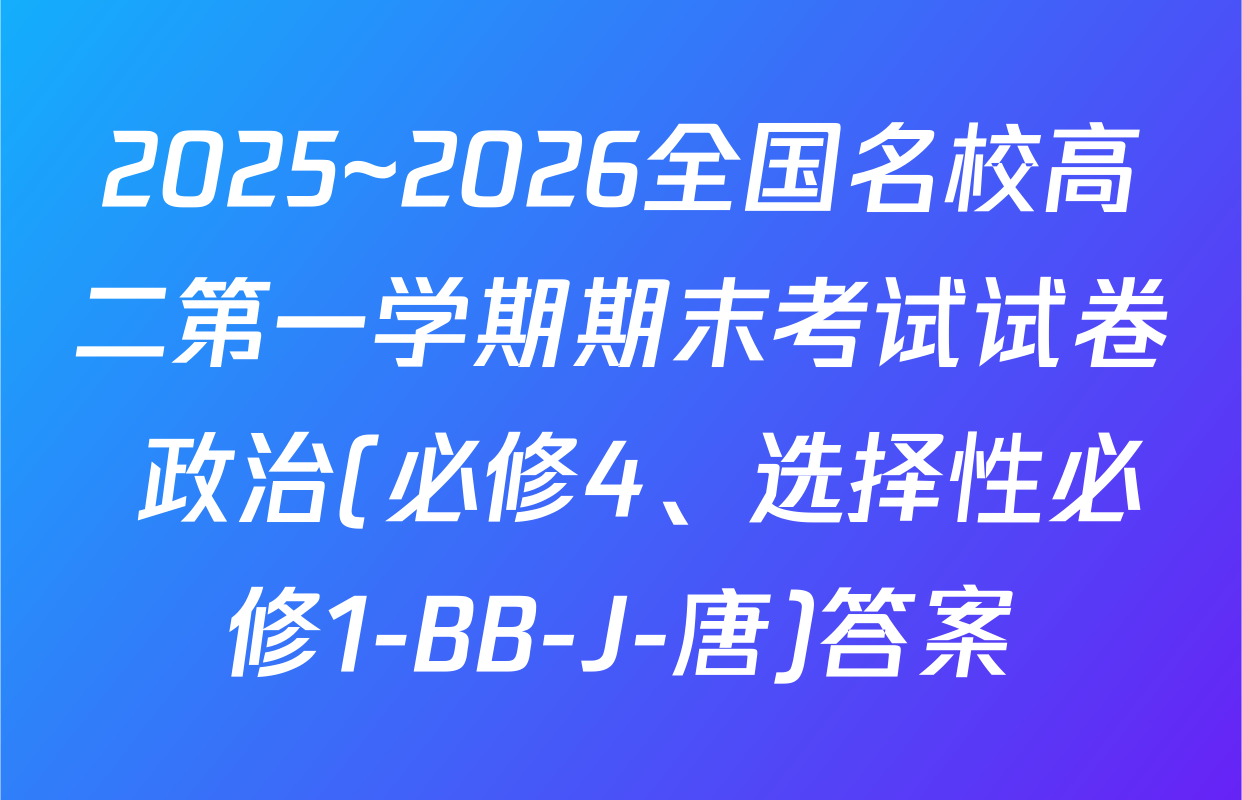 2025~2026全国名校高二第一学期期末考试试卷 政治(必修4、选择性必修1-BB-J-唐)答案