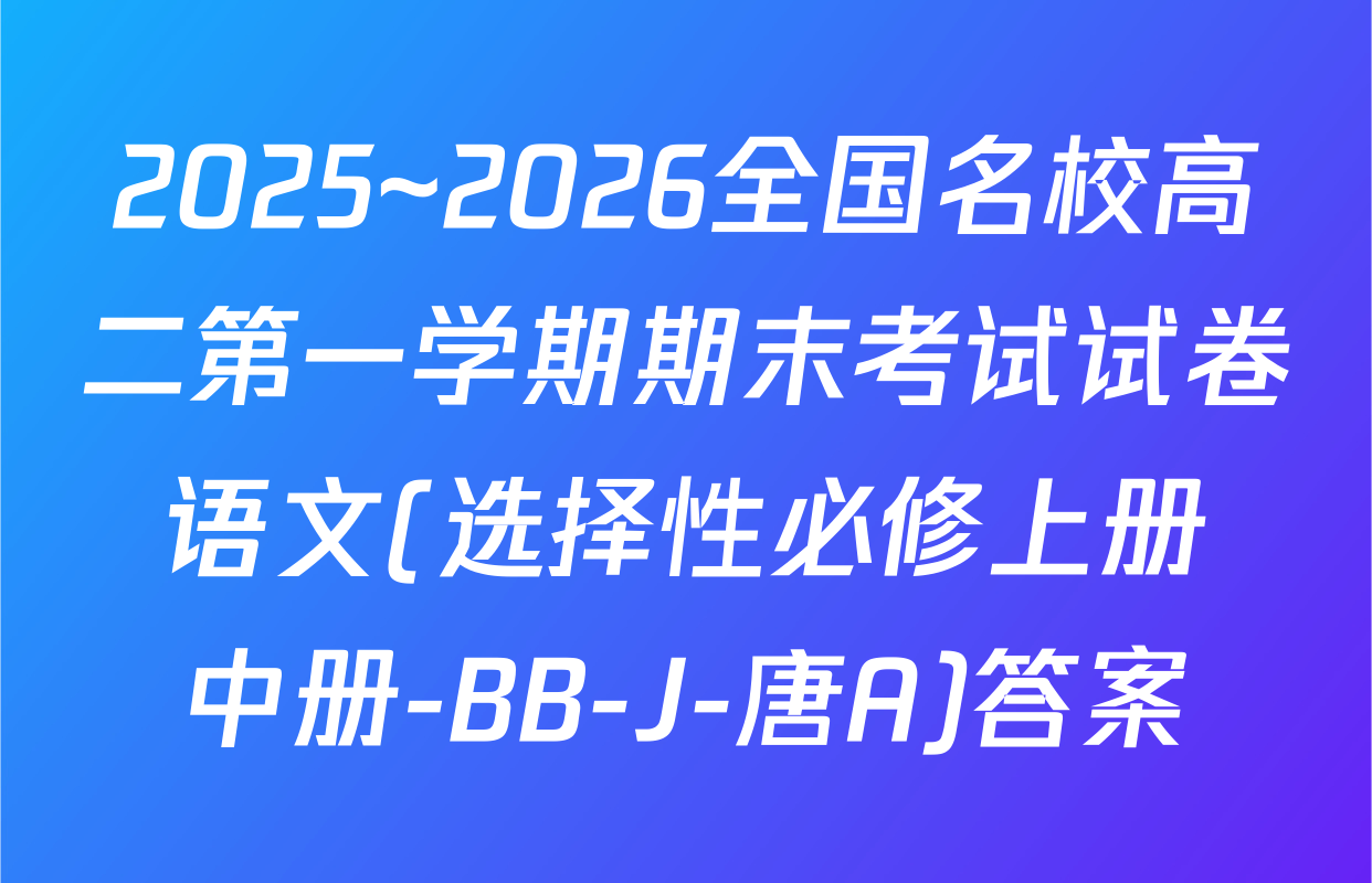 2025~2026全国名校高二第一学期期末考试试卷 语文(选择性必修上册+中册-BB-J-唐A)答案