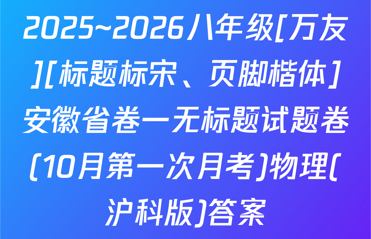 2025~2026八年级[万友][标题标宋、页脚楷体]安徽省卷一无标题试题卷(10月第一次月考)物理(沪科版)答案