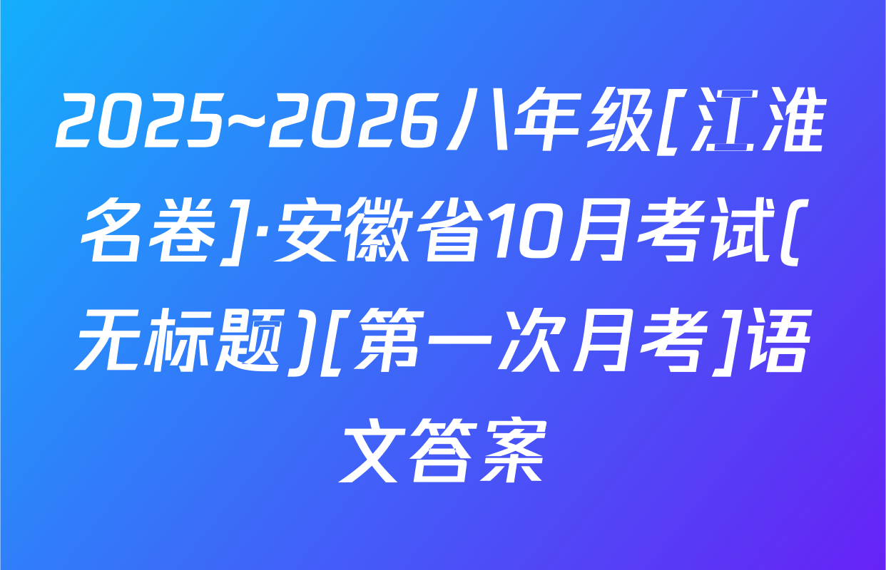 2025~2026八年级[江淮名卷]·安徽省10月考试(无标题)[第一次月考]语文答案