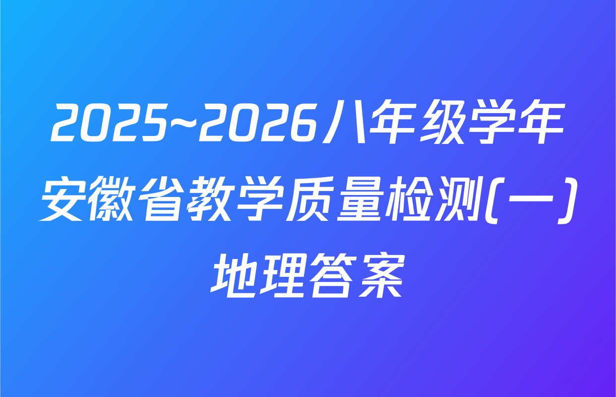 2025~2026八年级学年安徽省教学质量检测(一)地理答案