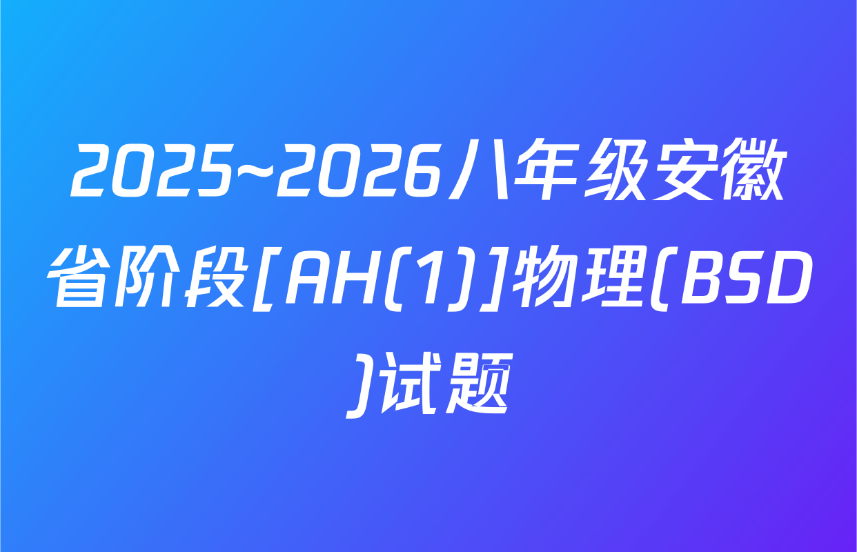 2025~2026八年级安徽省阶段[AH(1)]物理(BSD)试题