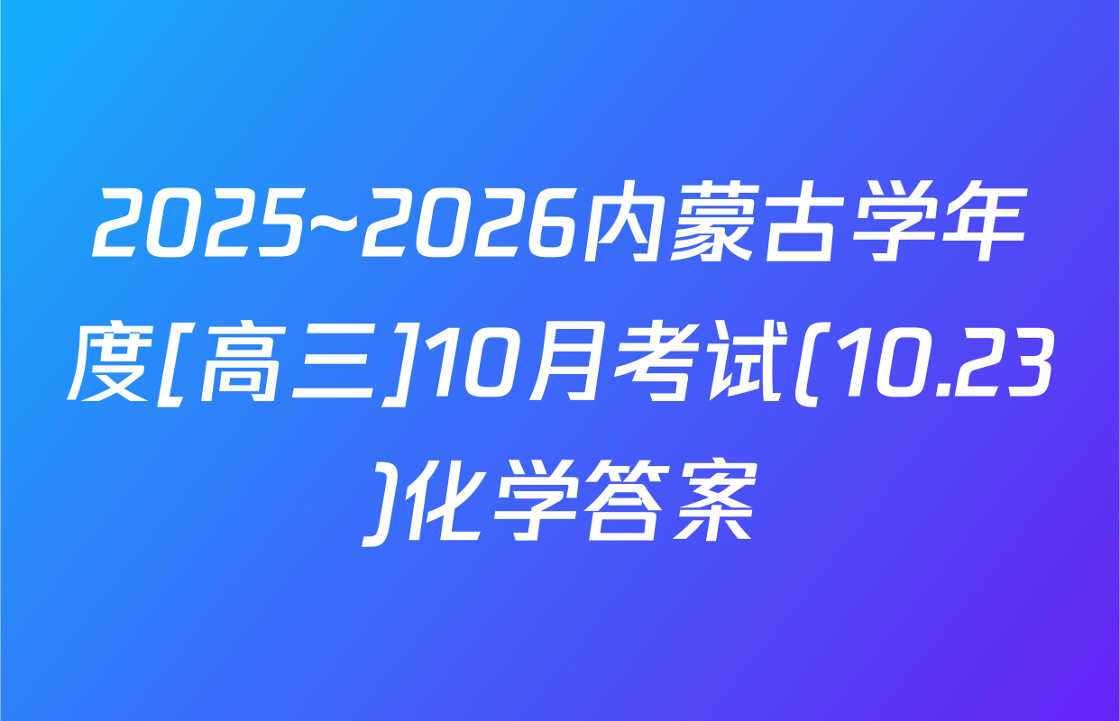 2025~2026内蒙古学年度[高三]10月考试(10.23)化学答案