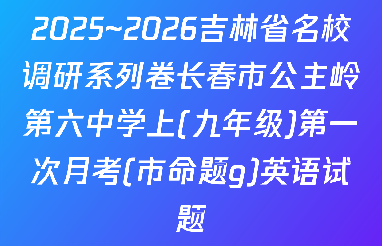 2025~2026吉林省名校调研系列卷长春市公主岭第六中学上(九年级)第一次月考(市命题g)英语试题