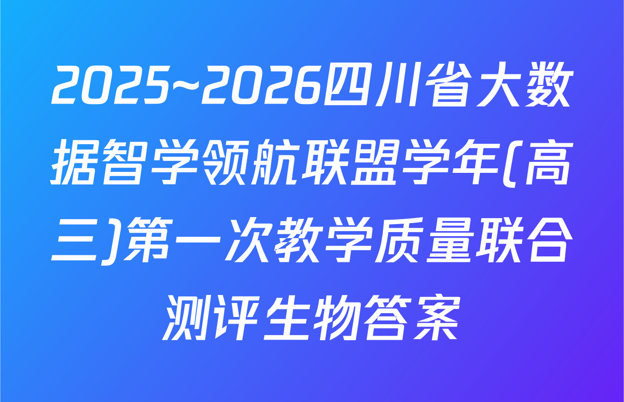 2025~2026四川省大数据智学领航联盟学年(高三)第一次教学质量联合测评生物答案