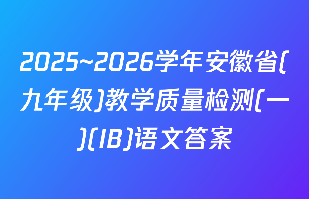 2025~2026学年安徽省(九年级)教学质量检测(一)(IB)语文答案