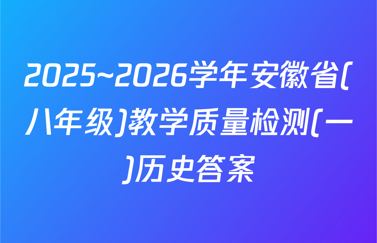 2025~2026学年安徽省(八年级)教学质量检测(一)历史答案
