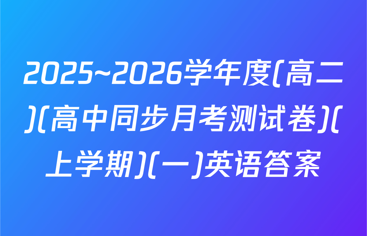 2025~2026学年度(高二)(高中同步月考测试卷)(上学期)(一)英语答案